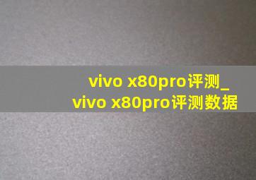 vivo x80pro评测_vivo x80pro评测数据